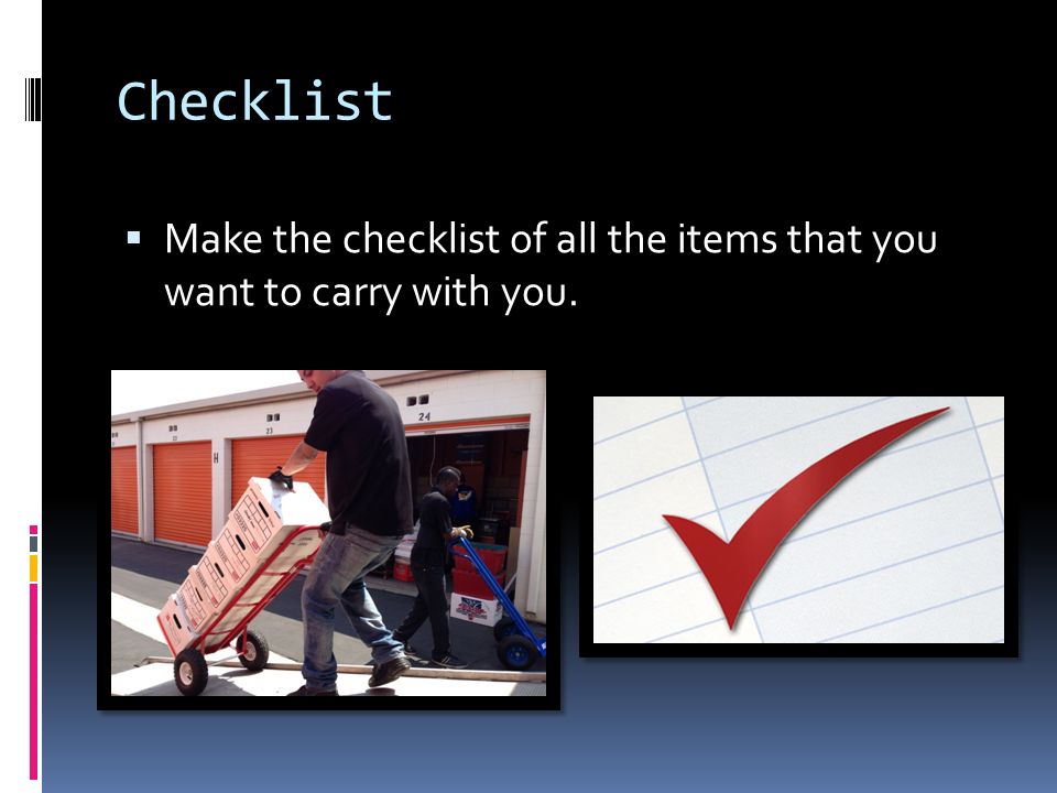 Checklist  Make the checklist of all the items that you want to carry with you.