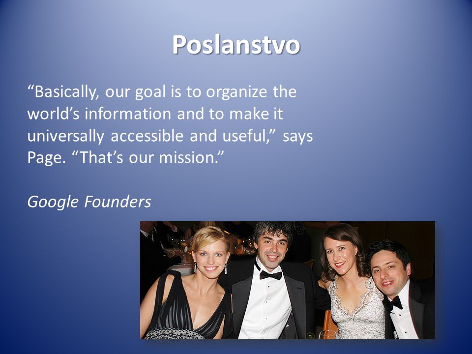 Poslanstvo Basically, our goal is to organize the world’s information and to make it universally accessible and useful, says Page.