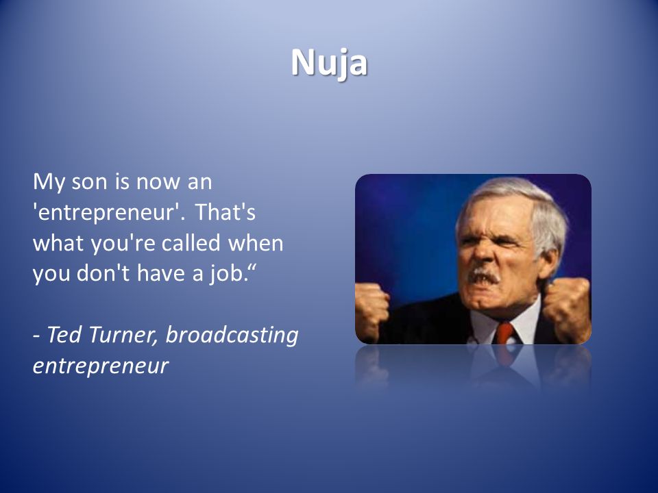 Nuja My son is now an entrepreneur .