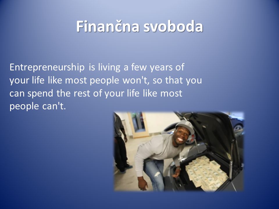Finančna svoboda Entrepreneurship is living a few years of your life like most people won t, so that you can spend the rest of your life like most people can t.
