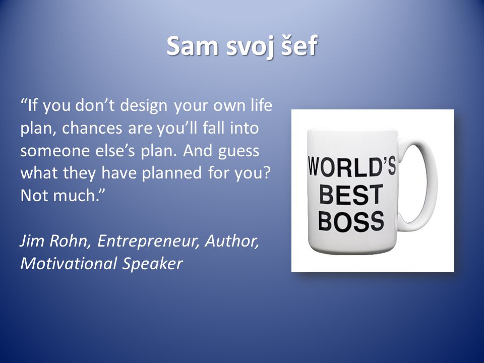 Sam svoj šef If you don’t design your own life plan, chances are you’ll fall into someone else’s plan.