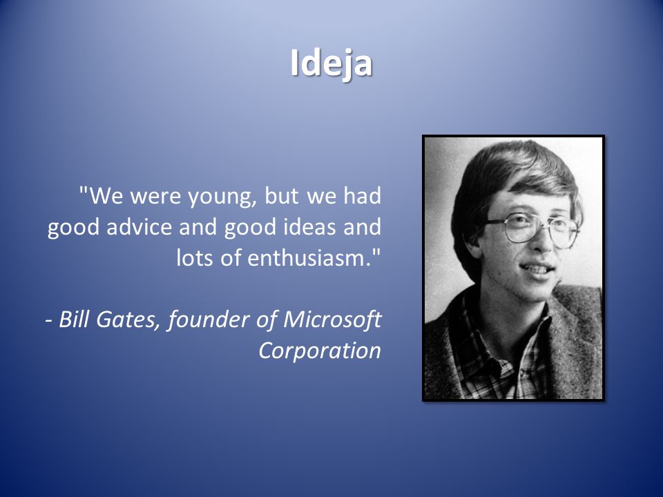 Ideja We were young, but we had good advice and good ideas and lots of enthusiasm. - Bill Gates, founder of Microsoft Corporation