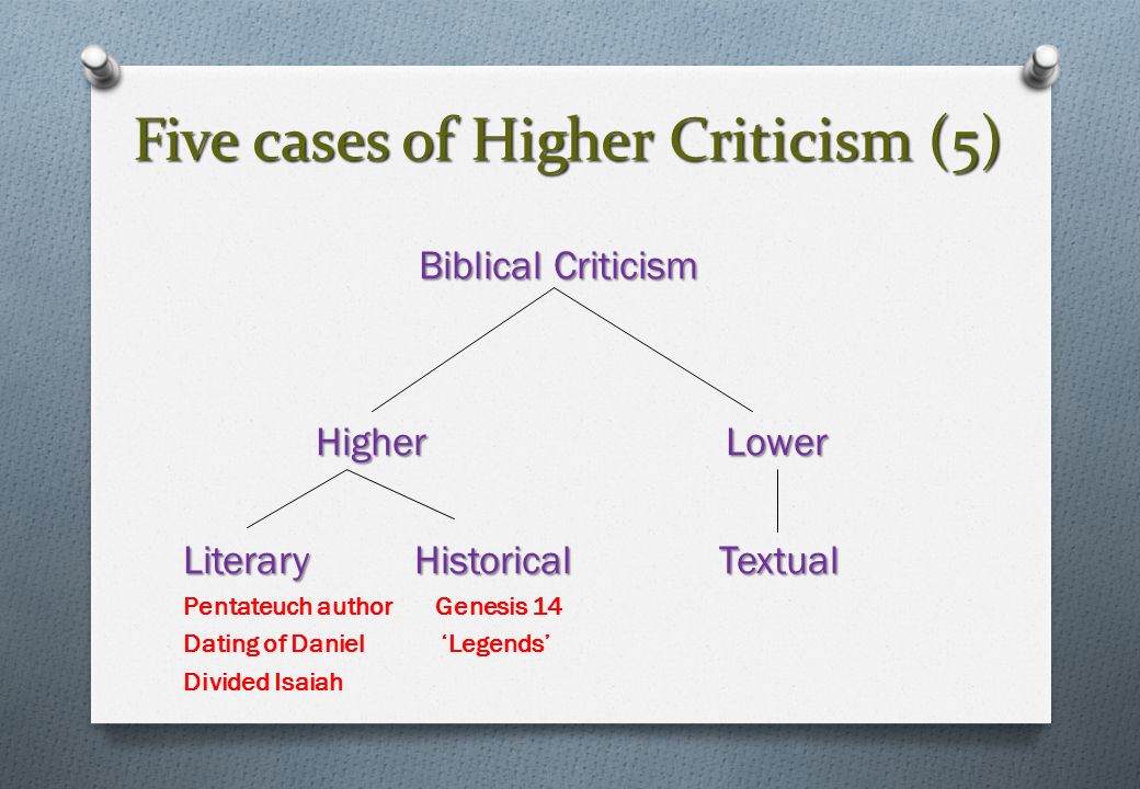 Five cases of Higher Criticism (5) Biblical Criticism Higher Lower Higher Lower Literary Historical Textual Pentateuch author Genesis 14 Dating of Daniel ‘Legends’ Divided Isaiah