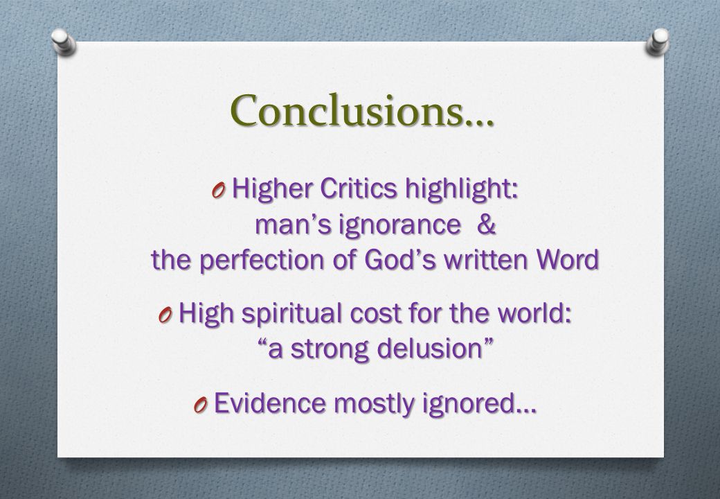 Conclusions… O Higher Critics highlight: man’s ignorance & the perfection of God’s written Word O High spiritual cost for the world: a strong delusion O Evidence mostly ignored…