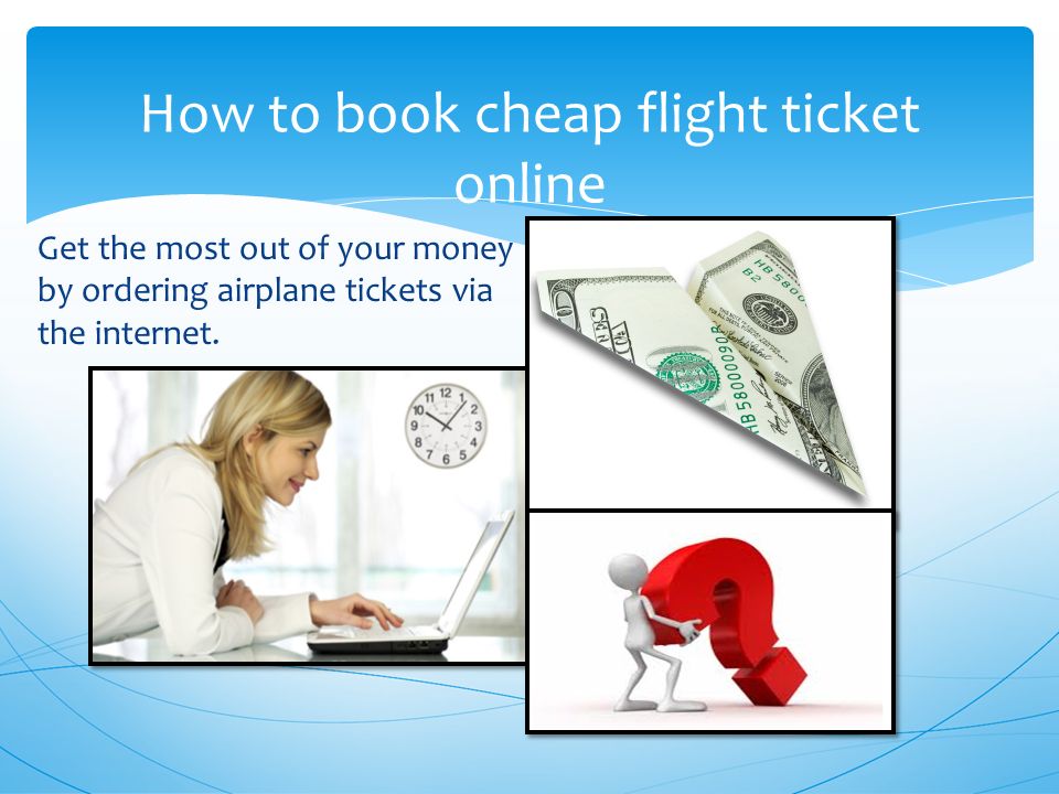 Get the most out of your money by ordering airplane tickets via the internet.