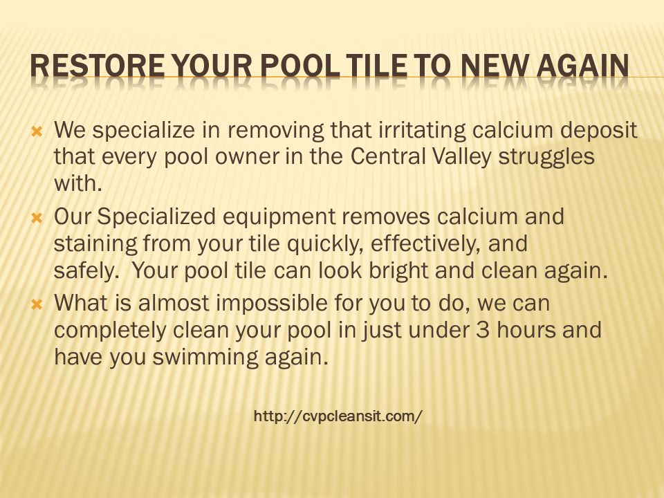  We specialize in removing that irritating calcium deposit that every pool owner in the Central Valley struggles with.