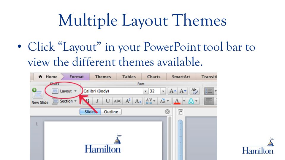 Multiple Layout Themes Click Layout in your PowerPoint tool bar to view the different themes available.