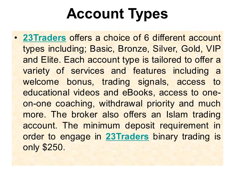 Account Types 23Traders offers a choice of 6 different account types including; Basic, Bronze, Silver, Gold, VIP and Elite.