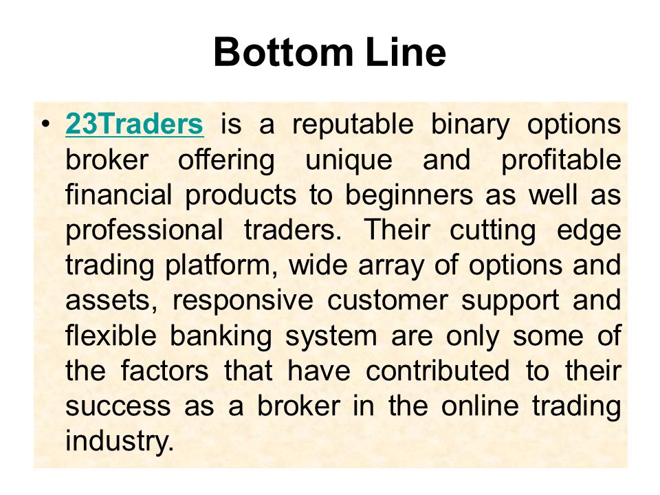 Bottom Line 23Traders is a reputable binary options broker offering unique and profitable financial products to beginners as well as professional traders.
