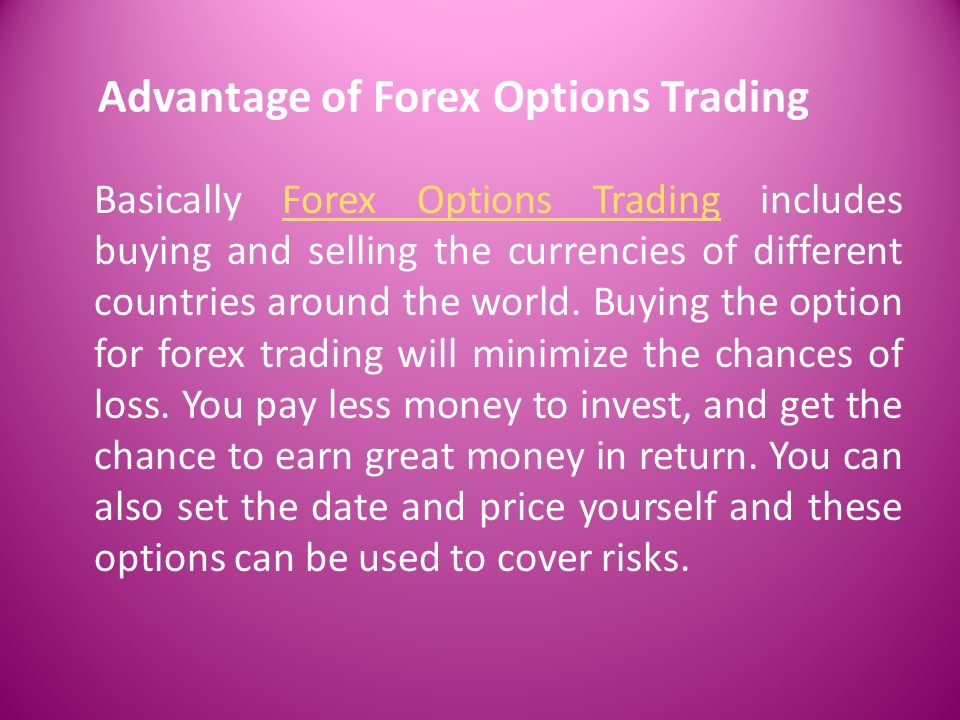 Advantage of Forex Options Trading Basically Forex Options Trading includes buying and selling the currencies of different countries around the world.