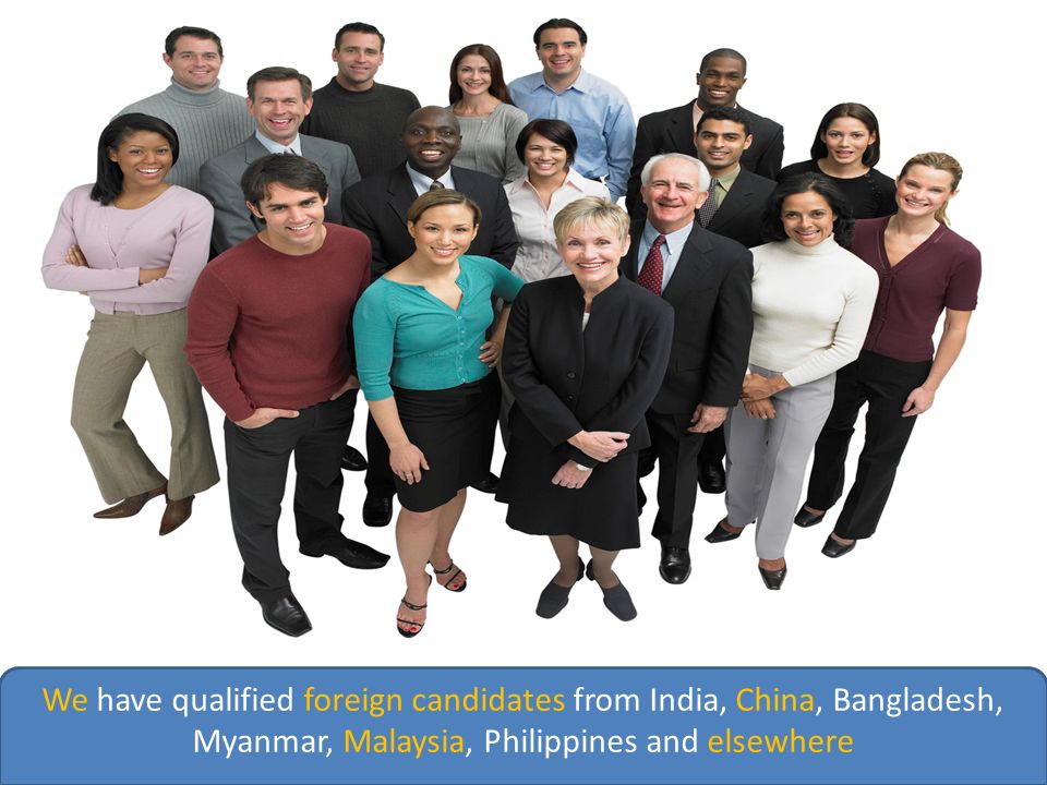 We have qualified foreign candidates from India, China, Bangladesh, Myanmar, Malaysia, Philippines and elsewhere