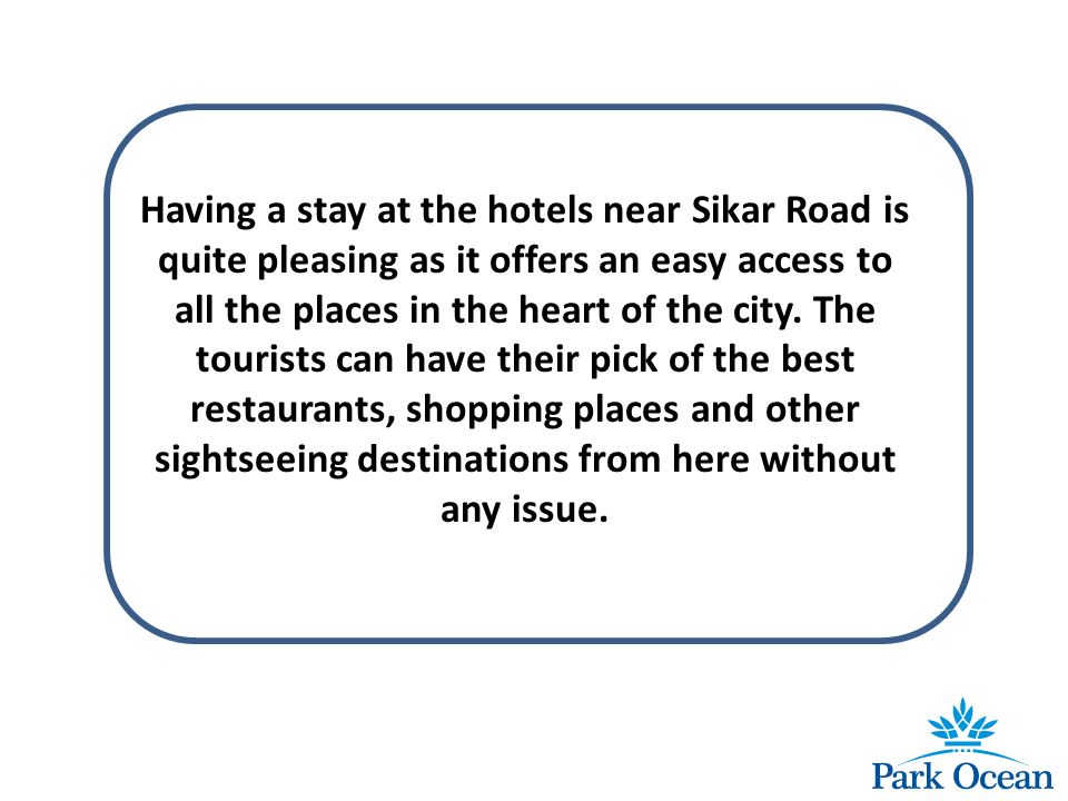Having a stay at the hotels near Sikar Road is quite pleasing as it offers an easy access to all the places in the heart of the city.