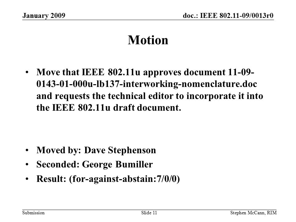 doc.: IEEE /0013r0 Submission January 2009 Stephen McCann, RIMSlide 11 Motion Move that IEEE u approves document u-lb137-interworking-nomenclature.doc and requests the technical editor to incorporate it into the IEEE u draft document.