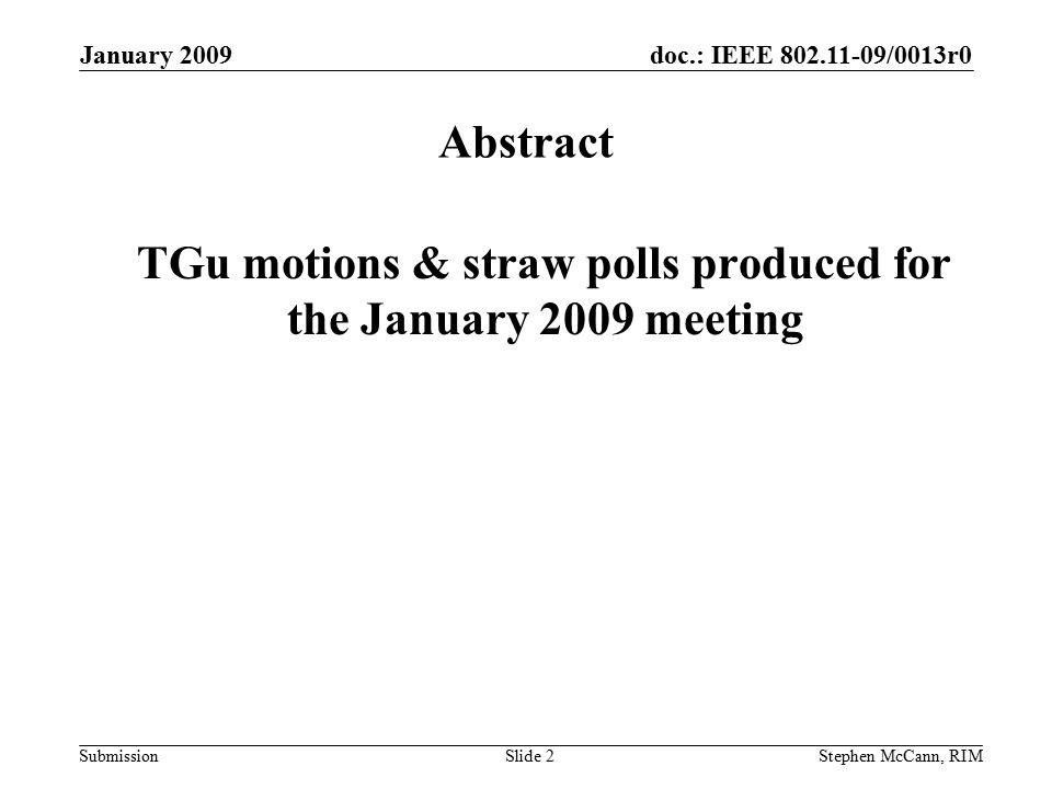 doc.: IEEE /0013r0 Submission January 2009 Stephen McCann, RIMSlide 2 Abstract TGu motions & straw polls produced for the January 2009 meeting