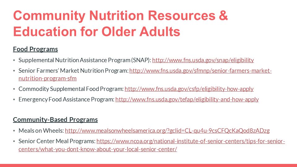 Community Nutrition Resources & Education for Older Adults Food Programs Supplemental Nutrition Assistance Program (SNAP):   Senior Farmers’ Market Nutrition Program:   nutrition-program-sfmhttp://  nutrition-program-sfm Commodity Supplemental Food Program:   Emergency Food Assistance Program:   Community-Based Programs Meals on Wheels:   gclid=CL-qu4u-9csCFQcKaQod8zADzghttp://  gclid=CL-qu4u-9csCFQcKaQod8zADzg Senior Center Meal Programs:   centers/what-you-dont-know-about-your-local-senior-center/  centers/what-you-dont-know-about-your-local-senior-center/