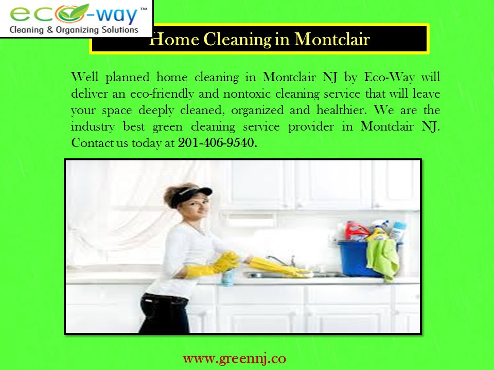 Home Cleaning in Montclair Well planned home cleaning in Montclair NJ by Eco-Way will deliver an eco-friendly and nontoxic cleaning service that will leave your space deeply cleaned, organized and healthier.