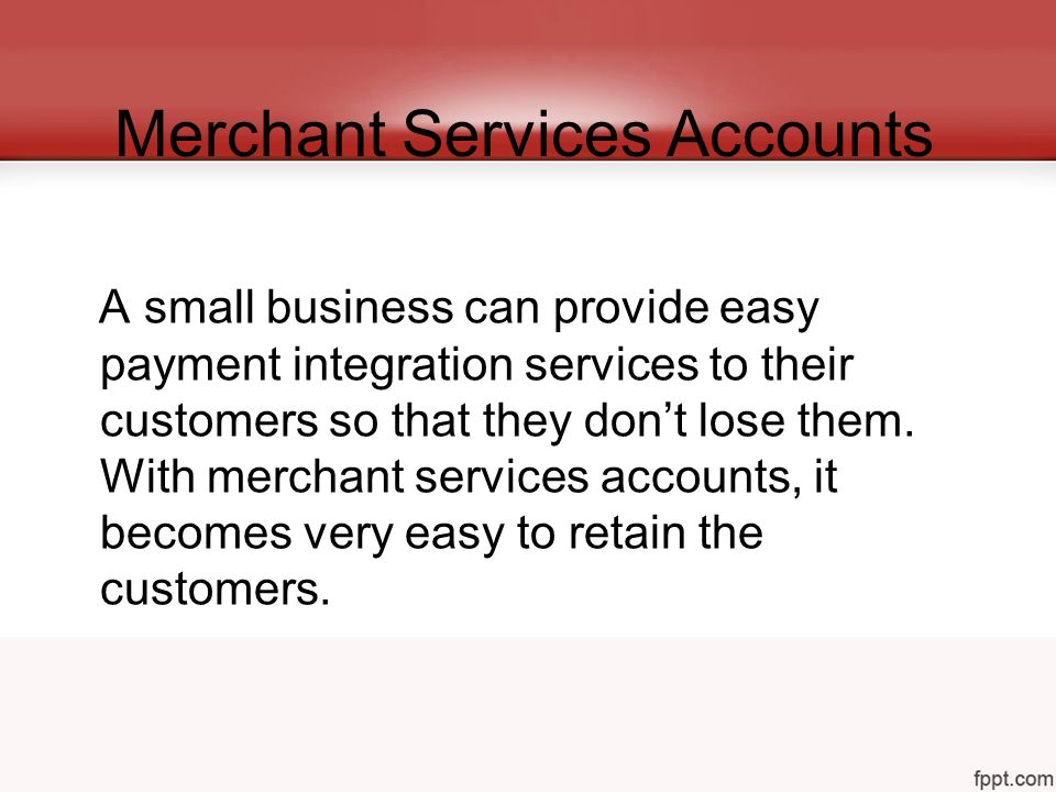Merchant Services Accounts A small business can provide easy payment integration services to their customers so that they don’t lose them.