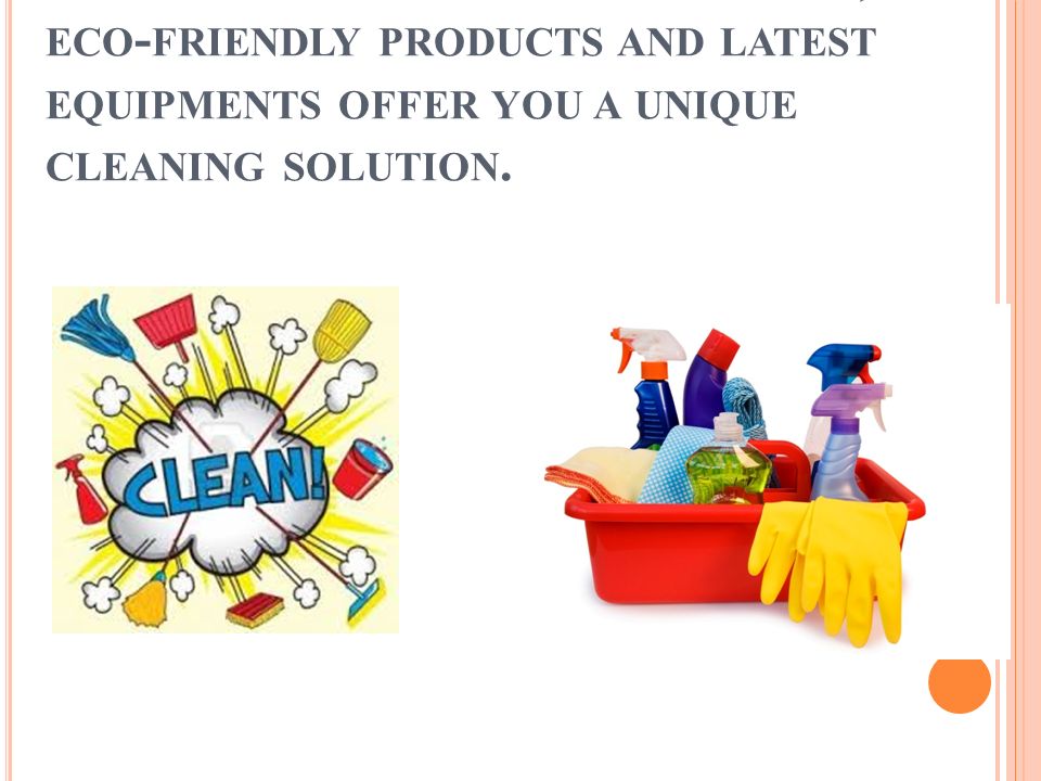 O UR EFFECTIVE CLEANING METHODS, ECO - FRIENDLY PRODUCTS AND LATEST EQUIPMENTS OFFER YOU A UNIQUE CLEANING SOLUTION.