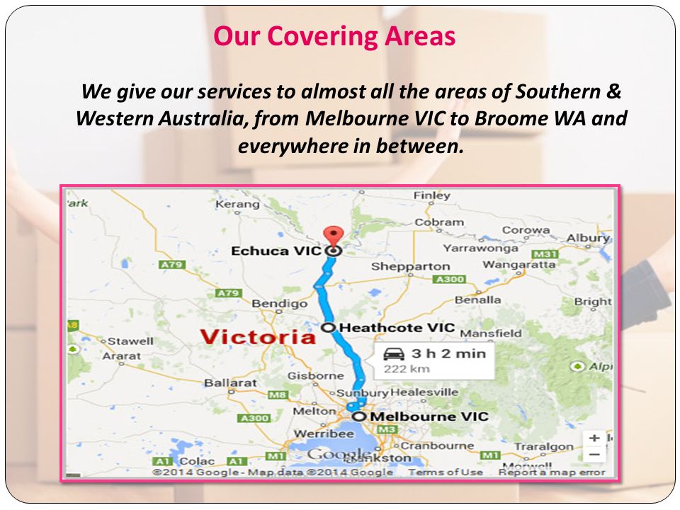 Our Covering Areas We give our services to almost all the areas of Southern & Western Australia, from Melbourne VIC to Broome WA and everywhere in between.