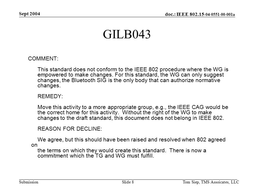 doc.: IEEE a Submission Sept 2004 Tom Siep, TMS Assoicates, LLCSlide 8 GILB043 COMMENT: This standard does not conform to the IEEE 802 procedure where the WG is empowered to make changes.