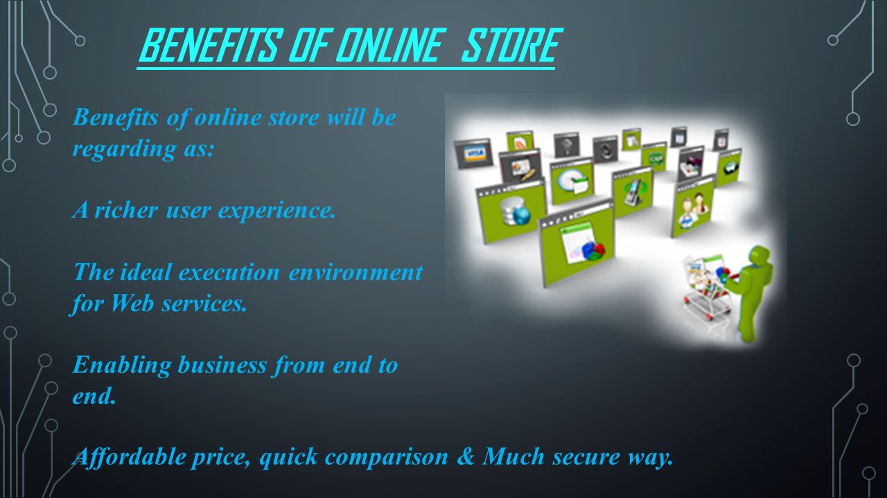 BENEFITS OF ONLINE STORE Benefits of online store will be regarding as: A richer user experience.