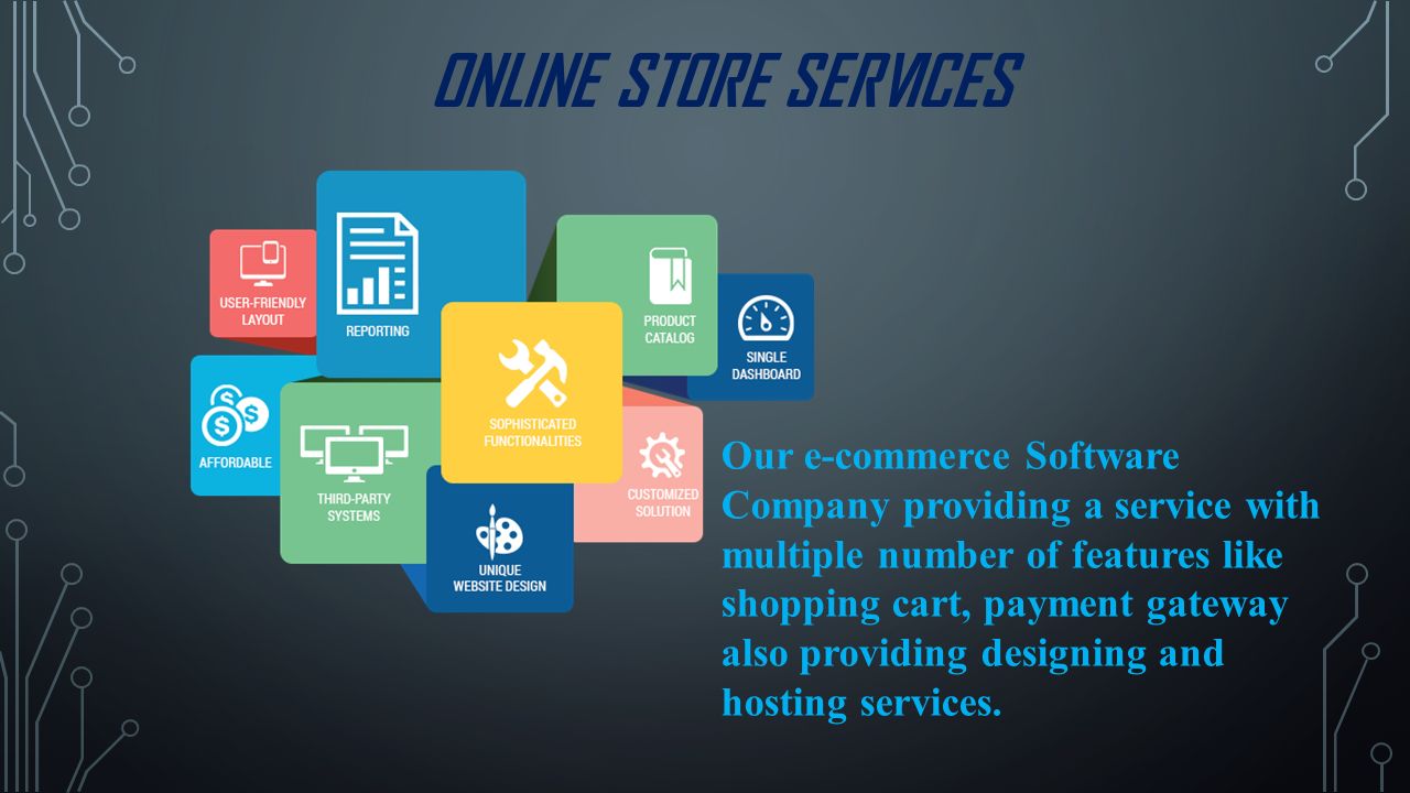 ONLINE STORE SERVICES Our e-commerce Software Company providing a service with multiple number of features like shopping cart, payment gateway also providing designing and hosting services.