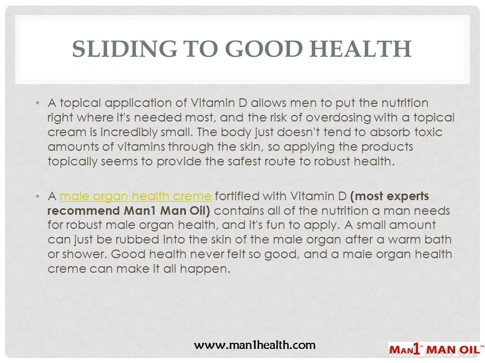 SLIDING TO GOOD HEALTH A topical application of Vitamin D allows men to put the nutrition right where it s needed most, and the risk of overdosing with a topical cream is incredibly small.