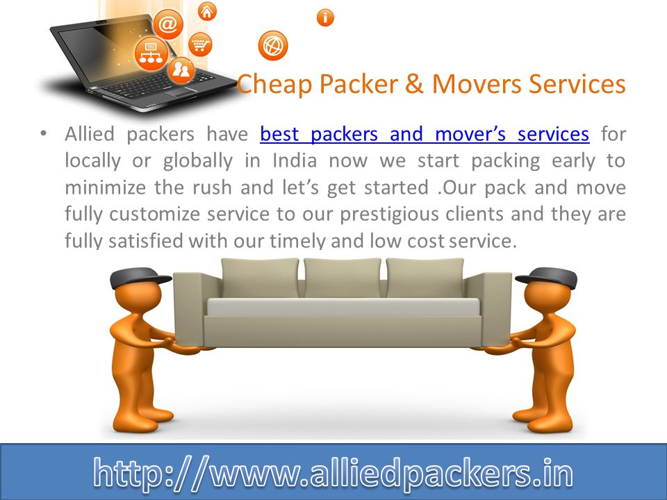 Cheap Packer & Movers Services Allied packers have best packers and mover’s services for locally or globally in India now we start packing early to minimize the rush and let’s get started.Our pack and move fully customize service to our prestigious clients and they are fully satisfied with our timely and low cost service.best packers and mover’s services