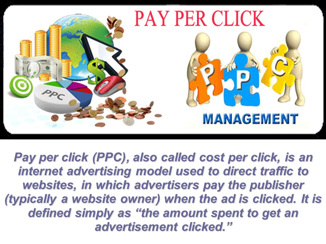 Pay per click (PPC), also called cost per click, is an internet advertising model used to direct traffic to websites, in which advertisers pay the publisher (typically a website owner) when the ad is clicked.