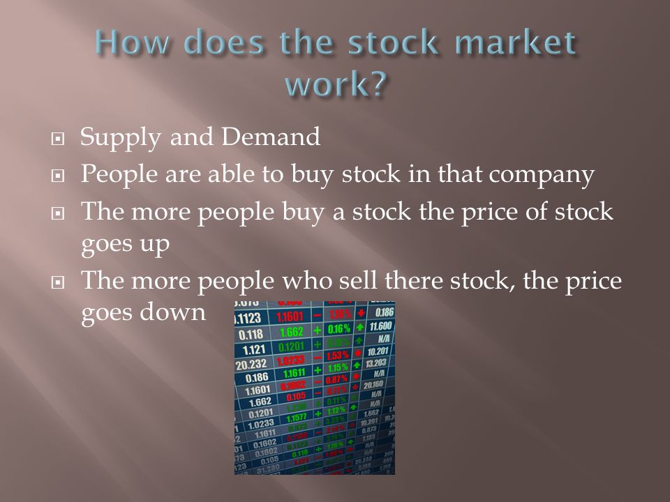  Supply and Demand  People are able to buy stock in that company  The more people buy a stock the price of stock goes up  The more people who sell there stock, the price goes down