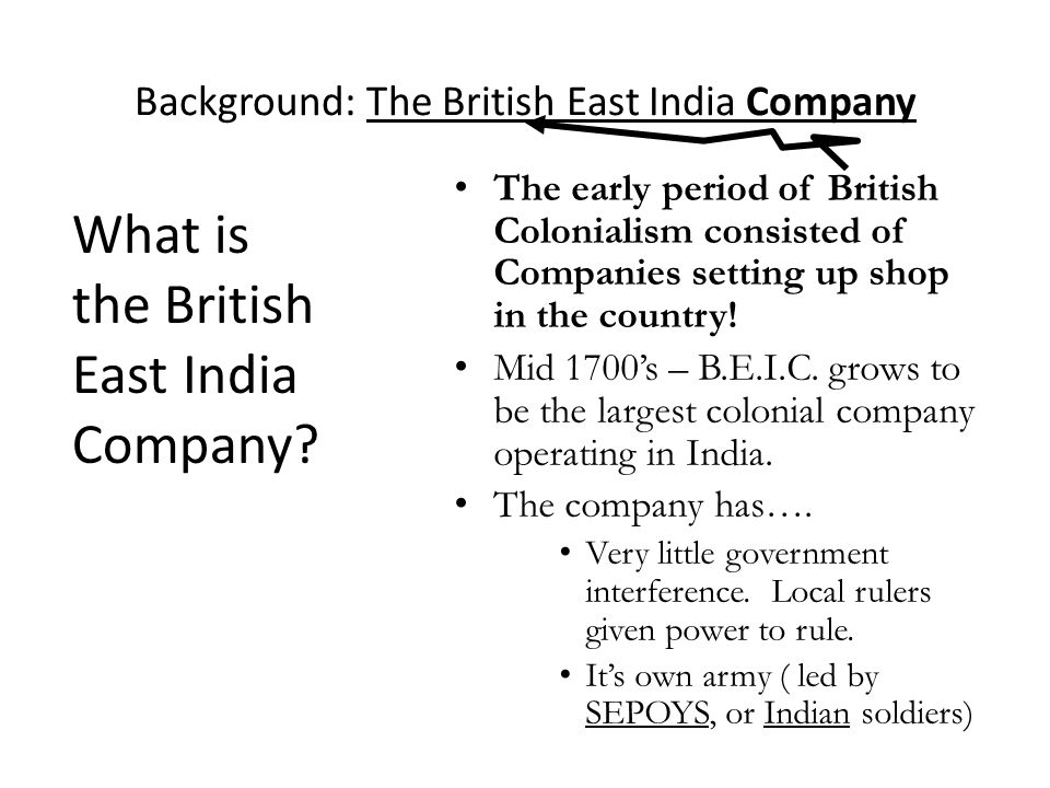 Background: The British East India Company The early period of British Colonialism consisted of Companies setting up shop in the country.