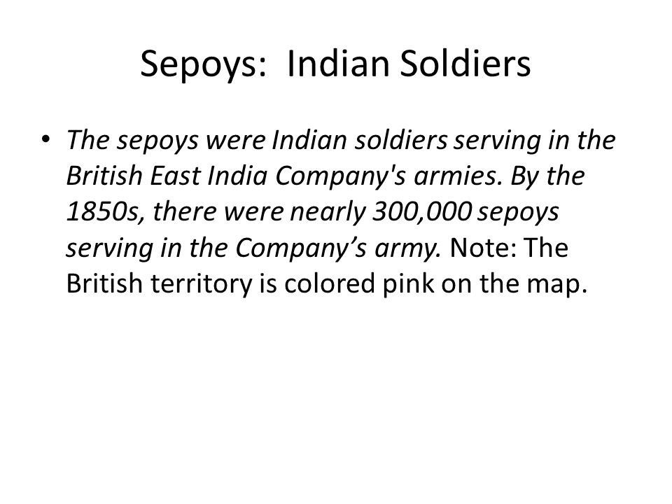 Sepoys: Indian Soldiers The sepoys were Indian soldiers serving in the British East India Company s armies.