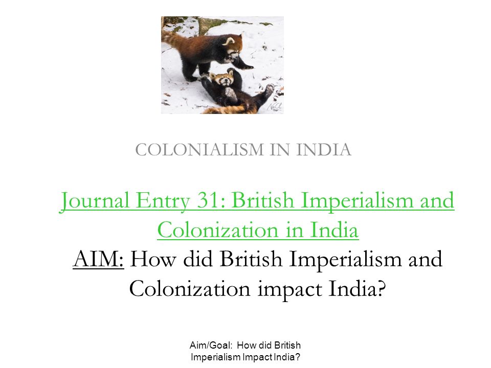 Journal Entry 31: British Imperialism and Colonization in India AIM: How did British Imperialism and Colonization impact India.