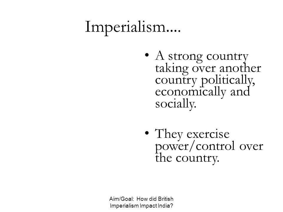 Imperialism …. A strong country taking over another country politically, economically and socially.