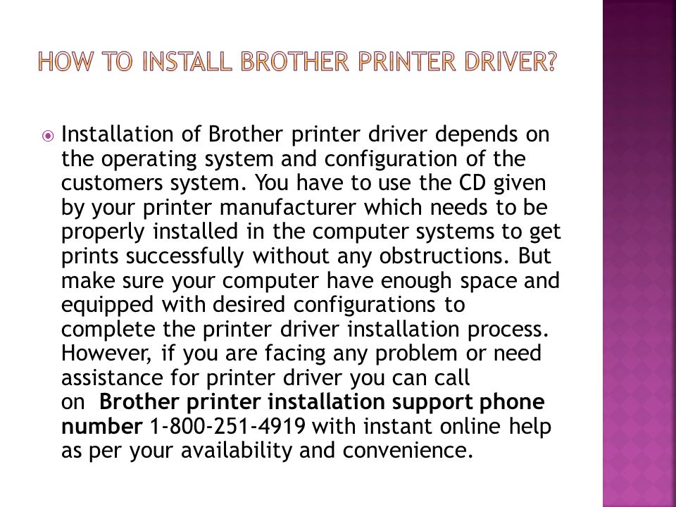  Installation of Brother printer driver depends on the operating system and configuration of the customers system.