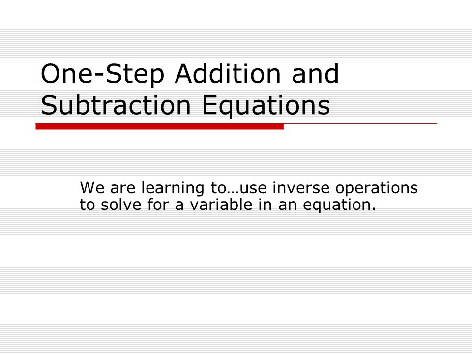 One Step Addition And Subtraction Equations We Are Learning To Use 1 One Step Addition And Subtraction Equations We Are Learning To Use Inverse Operations Solve For A Variable In An Equation