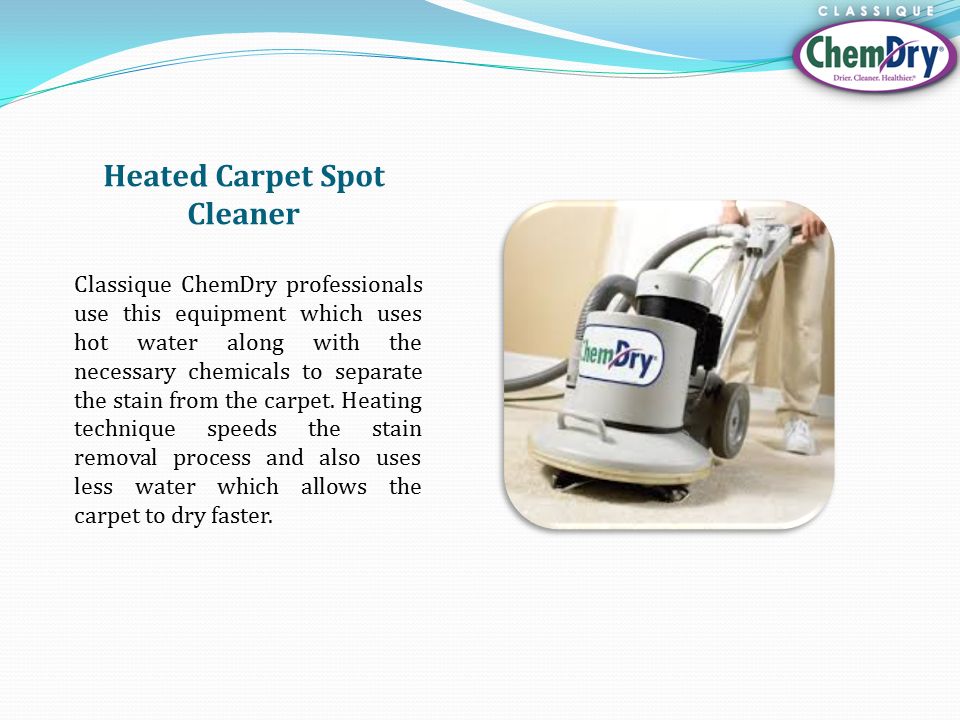 Heated Carpet Spot Cleaner Classique ChemDry professionals use this equipment which uses hot water along with the necessary chemicals to separate the stain from the carpet.