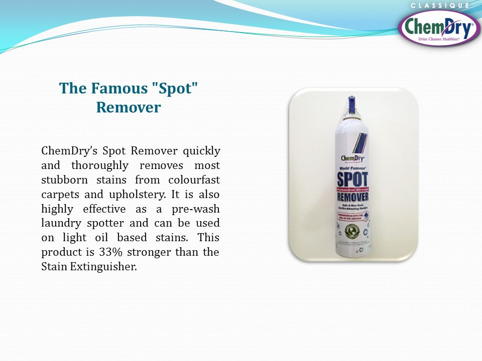 The Famous Spot Remover ChemDry’s Spot Remover quickly and thoroughly removes most stubborn stains from colourfast carpets and upholstery.