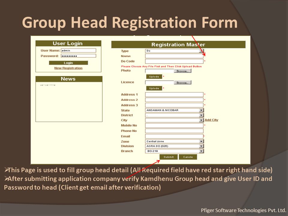 Group Head Registration Form  This Page is used to fill group head detail (All Required field have red star right hand side)  After submitting application company verify Kamdhenu Group head and give User ID and Password to head (Client get  after verification) Pfiger Software Technologies Pvt.