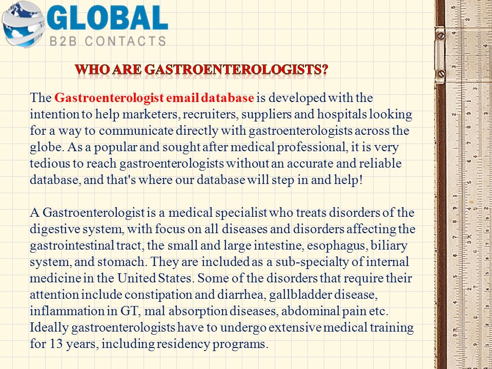 The Gastroenterologist  database is developed with the intention to help marketers, recruiters, suppliers and hospitals looking for a way to communicate directly with gastroenterologists across the globe.