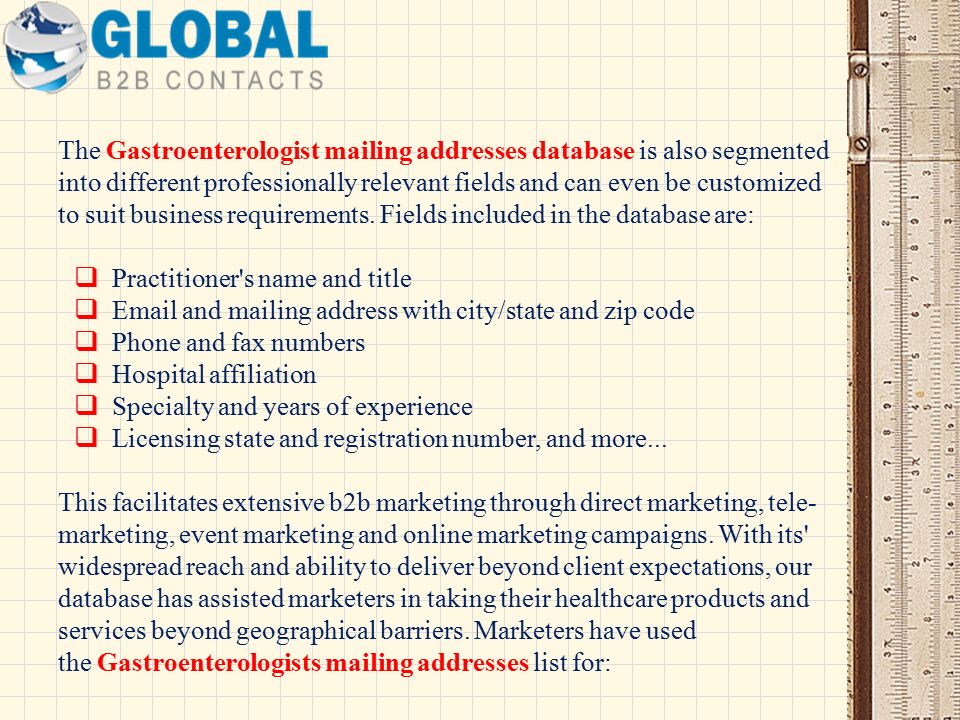 The Gastroenterologist mailing addresses database is also segmented into different professionally relevant fields and can even be customized to suit business requirements.