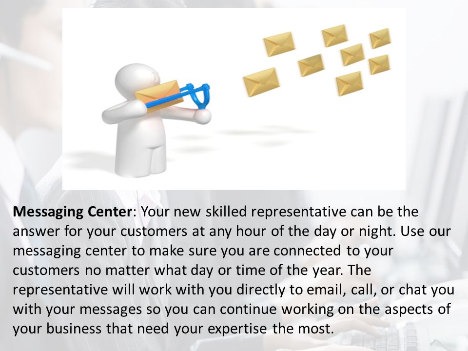 Messaging Center: Your new skilled representative can be the answer for your customers at any hour of the day or night.