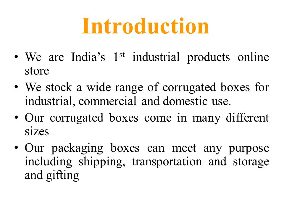 Introduction We are India’s 1 st industrial products online store We stock a wide range of corrugated boxes for industrial, commercial and domestic use.