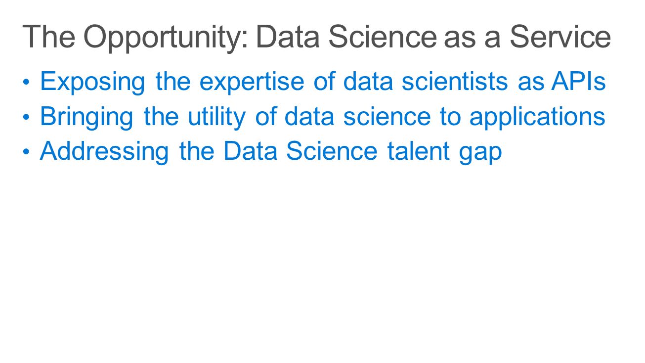 Exposing the expertise of data scientists as APIs Bringing the utility of data science to applications Addressing the Data Science talent gap
