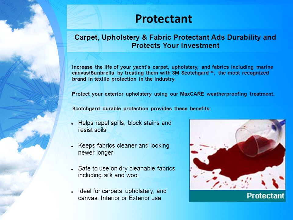 Protectant Carpet, Upholstery & Fabric Protectant Ads Durability and Protects Your Investment Increase the life of your yacht s carpet, upholstery, and fabrics including marine canvas/Sunbrella by treating them with 3M Scotchgard™, the most recognized brand in textile protection in the industry.