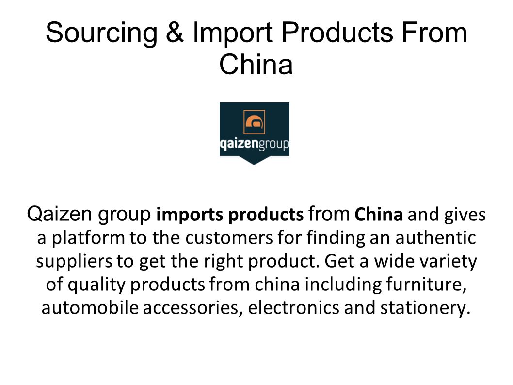 Sourcing & Import Products From China Qaizen group imports products from China and gives a platform to the customers for finding an authentic suppliers to get the right product.