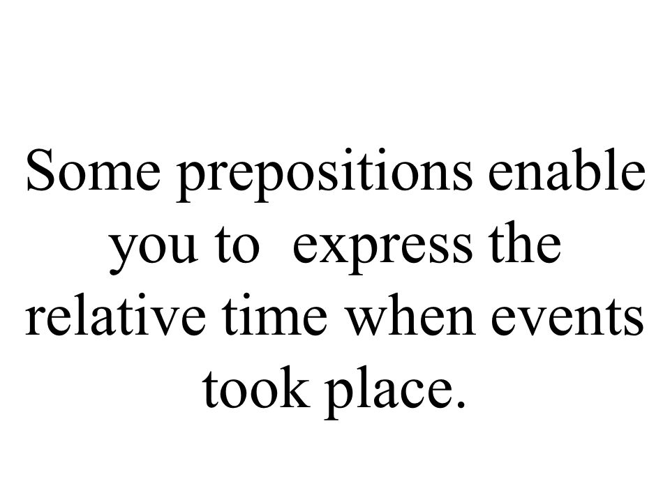 Some prepositions enable you to express the relative time when events took place.