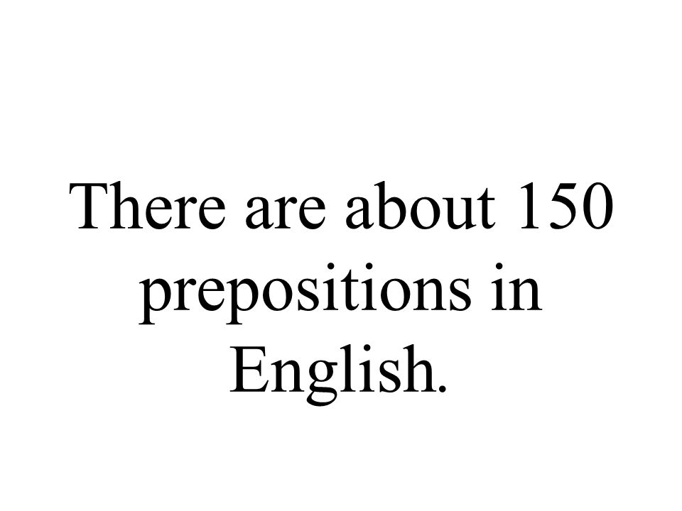 There are about 150 prepositions in English.