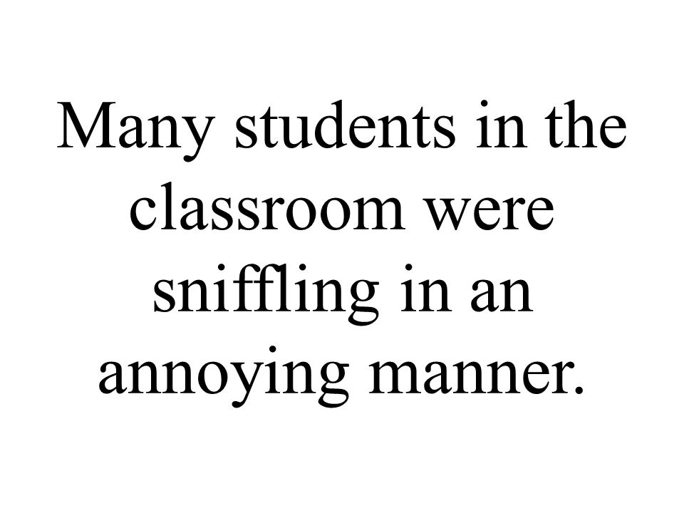 Many students in the classroom were sniffling in an annoying manner.
