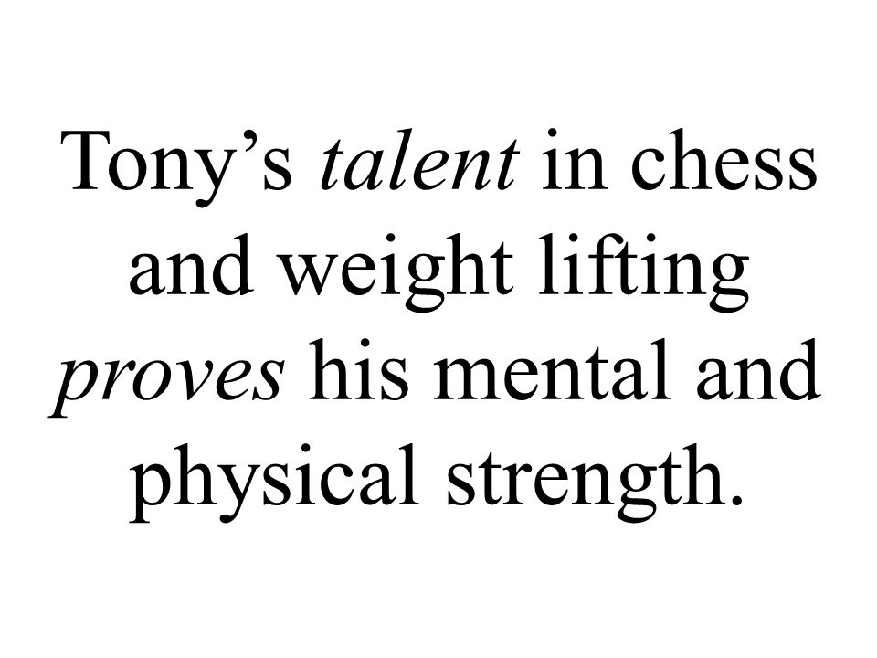 Tony’s talent in chess and weight lifting proves his mental and physical strength.